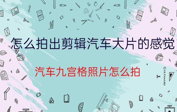 怎么拍出剪辑汽车大片的感觉 汽车九宫格照片怎么拍？